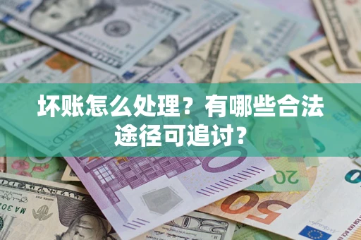 武汉坏账怎么处理？有哪些合法途径可追讨？