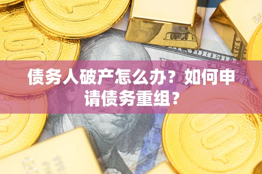 武汉债务人破产怎么办？如何申请债务重组？