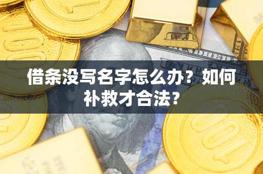 武汉借条没写名字怎么办？如何补救才合法？