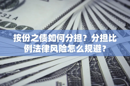 武汉按份之债如何分担？分担比例法律风险怎么规避？
