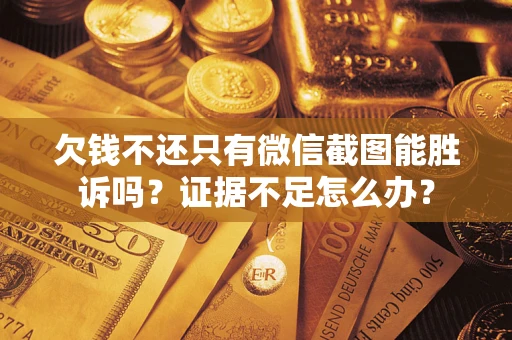 武汉欠钱不还只有微信截图能胜诉吗？证据不足怎么办？