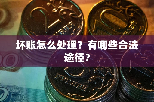 武汉坏账怎么处理？有哪些合法途径？