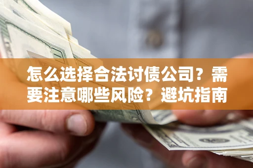 武汉怎么选择合法讨债公司？需要注意哪些风险？避坑指南来了！