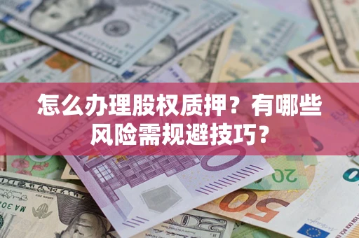 武汉怎么办理股权质押？有哪些风险需规避技巧？