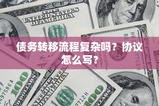 武汉债务转移流程复杂吗？协议怎么写？