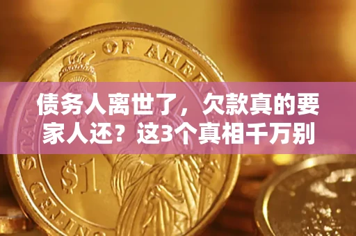 武汉债务人离世了，欠款真的要家人还？这3个真相千万别弄错