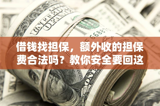 武汉借钱找担保，额外收的担保费合法吗？教你安全要回这笔钱