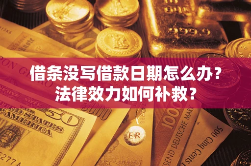武汉借条没写借款日期怎么办?法律效力如何补救? 武汉借条没写借款日期怎么办?法律效力如何补救?
