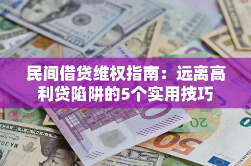 武汉民间借贷维权指南：远离高利贷陷阱的5个实用技巧