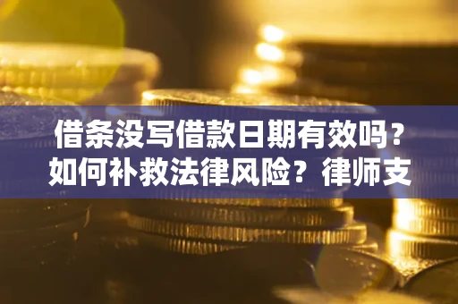 武汉借条没写借款日期有效吗？如何补救法律风险？律师支招