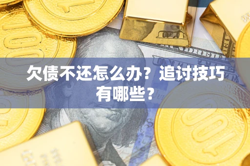 武汉欠债不还怎么办？追讨技巧有哪些？