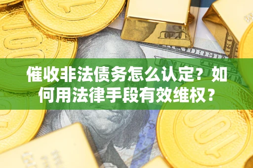 武汉催收非法债务怎么认定？如何用法律手段有效维权？