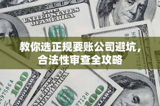 武汉教你选正规要账公司避坑，合法性审查全攻略