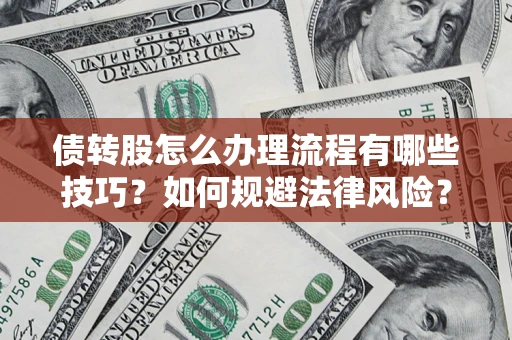 武汉债转股怎么办理流程有哪些技巧？如何规避法律风险？
