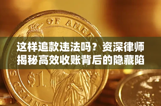 武汉这样追款违法吗？资深律师揭秘高效收账背后的隐藏陷阱