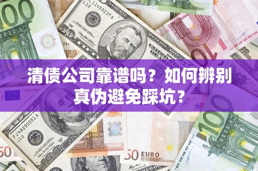 武汉清债公司靠谱吗？如何辨别真伪避免踩坑？