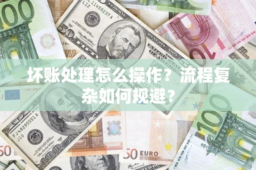 武汉坏账处理怎么操作？流程复杂如何规避？