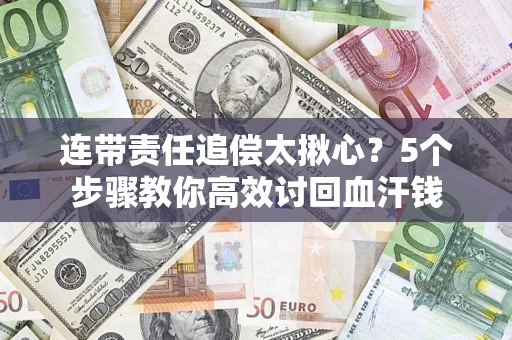 武汉连带责任追偿太揪心？5个步骤教你高效讨回血汗钱