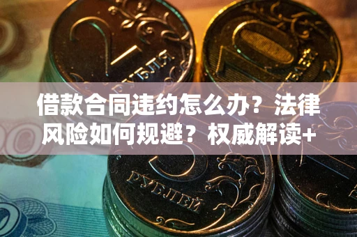 武汉借款合同违约怎么办?法律风险如何规避?权威解读+实用指南 武汉借款合同违约怎么办?法律风险如何规避?权威解读+实用指南
