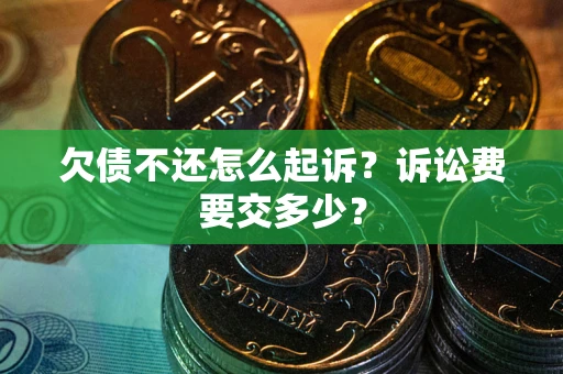 武汉欠债不还怎么起诉？诉讼费要交多少？