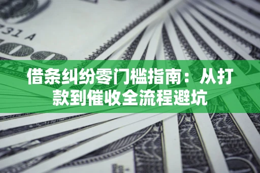 武汉借条纠纷零门槛指南：从打款到催收全流程避坑