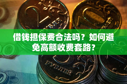 武汉借钱担保费合法吗？如何避免高额收费套路？
