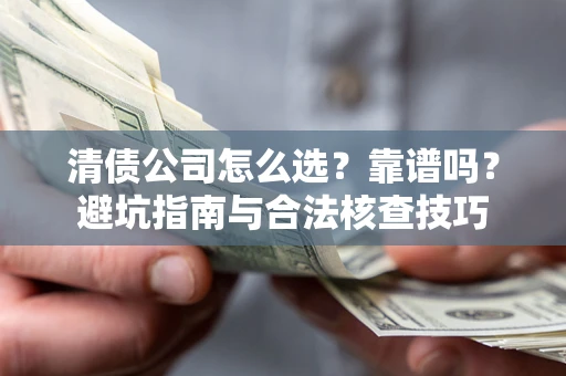 武汉清债公司怎么选？靠谱吗？避坑指南与合法核查技巧