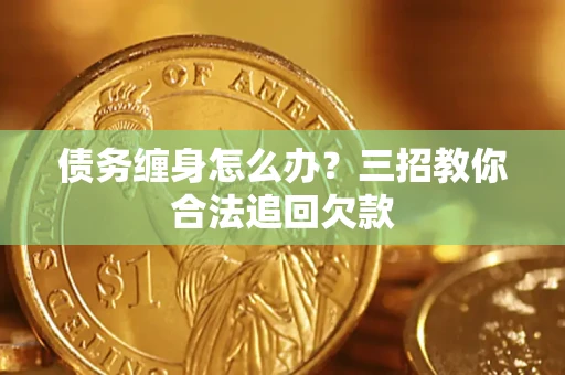 武汉债务缠身怎么办？三招教你合法追回欠款