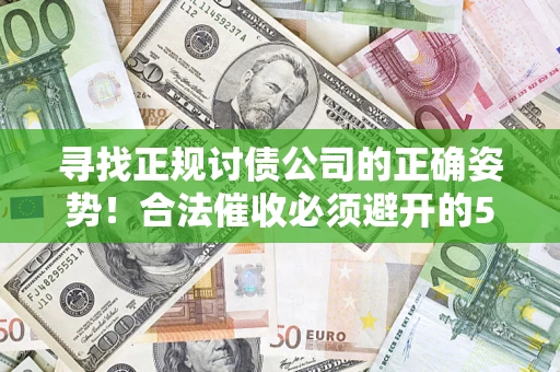 武汉寻找正规讨债公司的正确姿势！合法催收必须避开的5大雷区