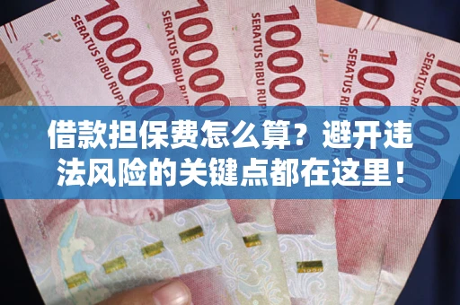 武汉借款担保费怎么算？避开违法风险的关键点都在这里！