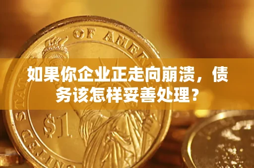 武汉如果你企业正走向崩溃，债务该怎样妥善处理？