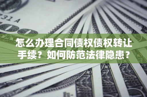 武汉怎么办理合同债权债权转让手续？如何防范法律隐患？