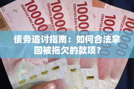 武汉债务追讨指南：如何合法拿回被拖欠的款项？