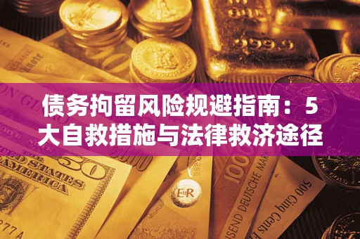 武汉债务拘留风险规避指南：5大自救措施与法律救济途径