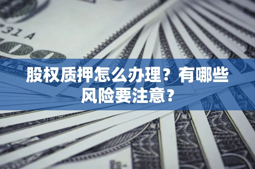 武汉股权质押怎么办理？有哪些风险要注意？
