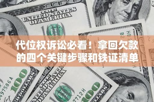 武汉代位权诉讼必看!拿回欠款的四个关键步骤和铁证清单 武汉代位权诉讼必看!拿回欠款的四个关键步骤和铁证清单