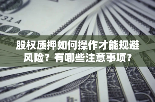 武汉股权质押如何操作才能规避风险？有哪些注意事项？