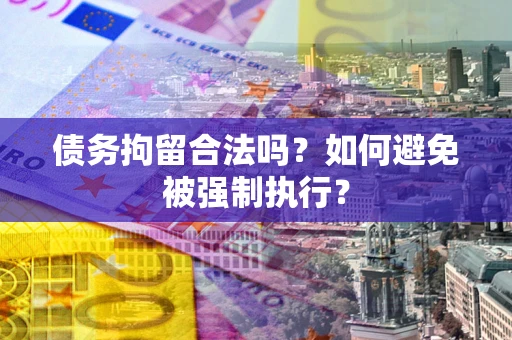 武汉债务拘留合法吗？如何避免被强制执行？