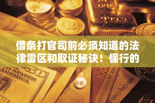 武汉借条打官司前必须知道的法律雷区和取证秘诀！懂行的人已经留好这些证据