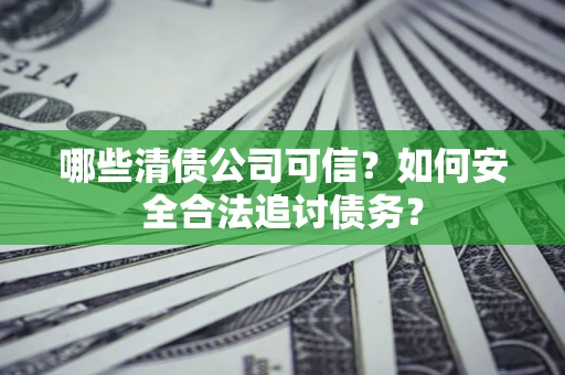 武汉哪些清债公司可信？如何安全合法追讨债务？