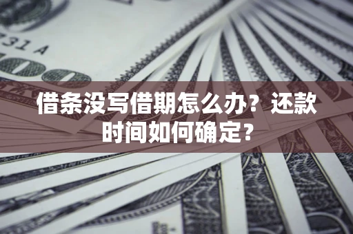 武汉借条没写借期怎么办？还款时间如何确定？