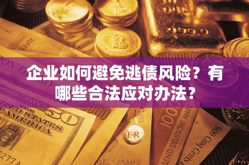 武汉企业如何避免逃债风险？有哪些合法应对办法？