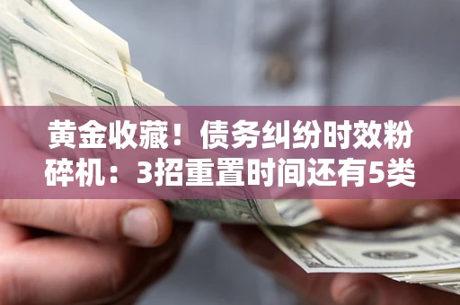 武汉黄金收藏！债务纠纷时效粉碎机：3招重置时间还有5类不设年限的特殊债务