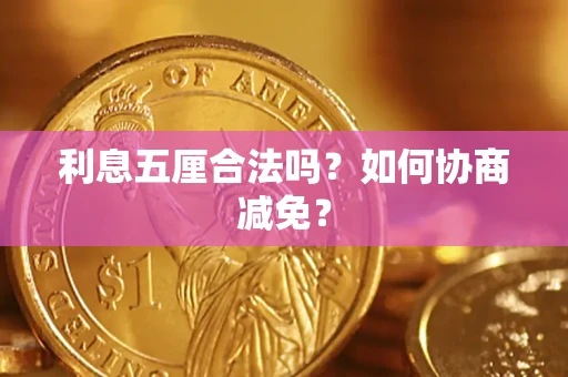 武汉利息五厘合法吗？如何协商减免？