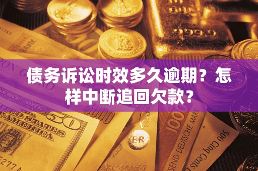 武汉债务诉讼时效多久逾期？怎样中断追回欠款？