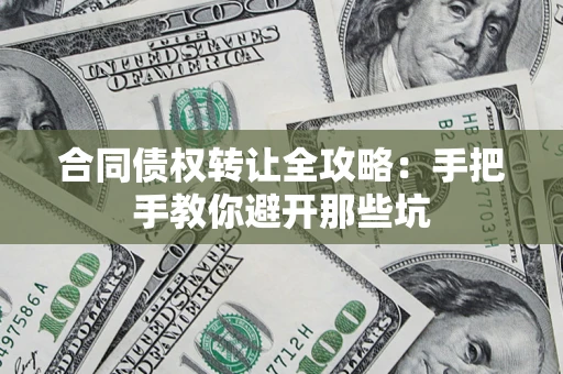 武汉合同债权转让全攻略：手把手教你避开那些坑