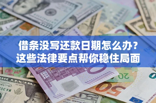 武汉借条没写还款日期怎么办？这些法律要点帮你稳住局面