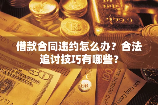 武汉借款合同违约怎么办？合法追讨技巧有哪些？