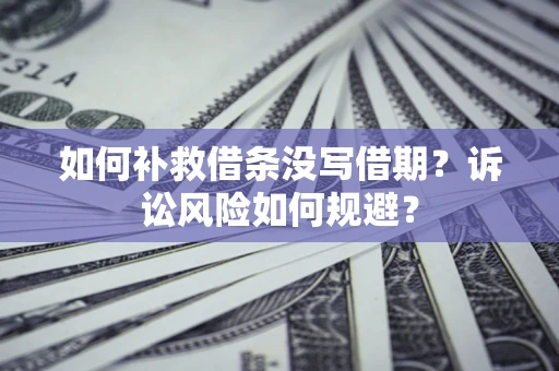 武汉如何补救借条没写借期？诉讼风险如何规避？
