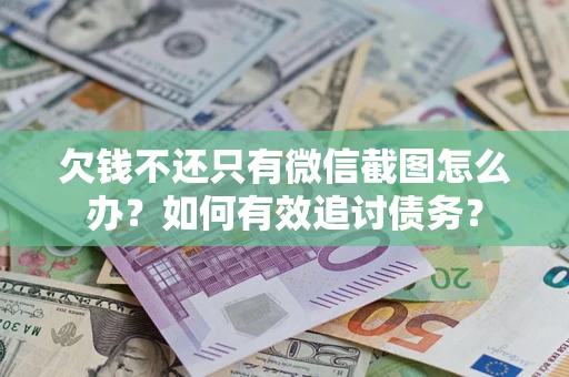武汉欠钱不还只有微信截图怎么办？如何有效追讨债务？